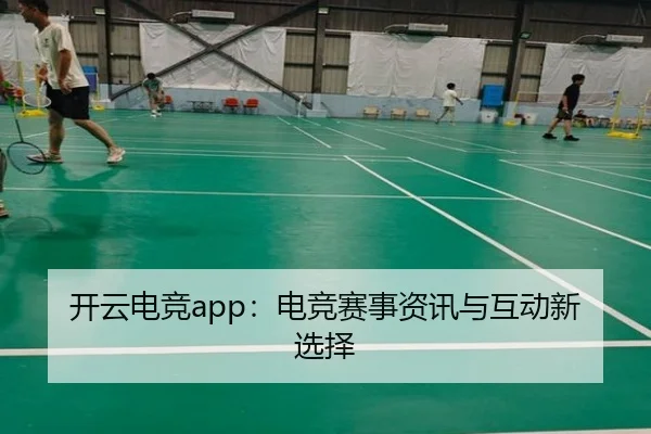开云电竞app：电竞赛事资讯与互动新选择