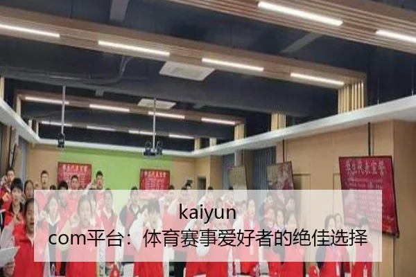 kaiyun com平台：体育赛事爱好者的绝佳选择