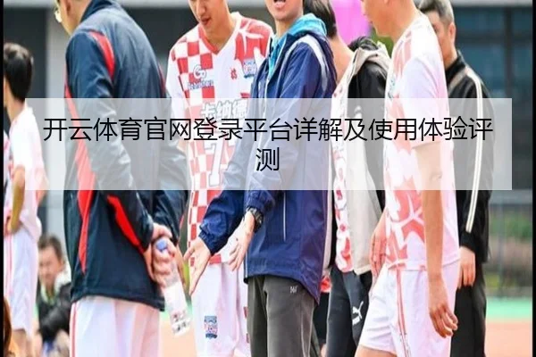 开云体育官网登录平台详解及使用体验评测
