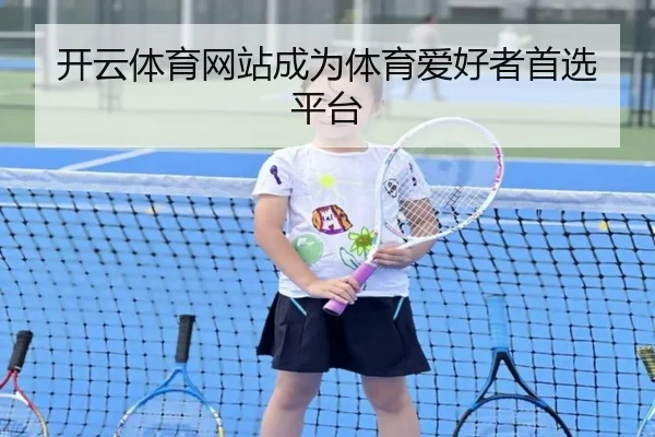 开云体育网站成为体育爱好者首选平台