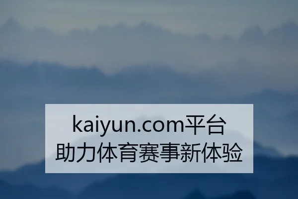 kaiyun.com平台助力体育赛事新体验