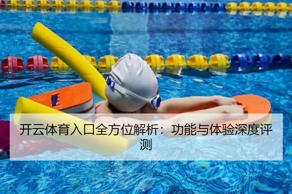开云体育入口全方位解析：功能与体验深度评测