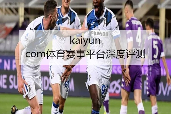 kaiyun com体育赛事平台深度评测